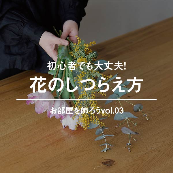 【お部屋を飾ろうvol.03】花のしつらえ方